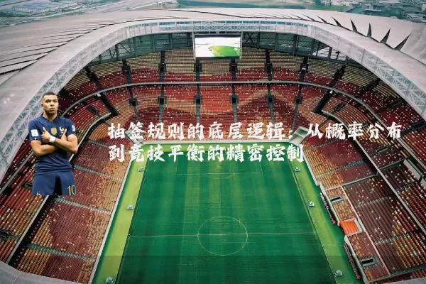 抽签规则的底层逻辑：从概率分布到竞技平衡的精密控制