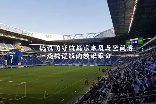 低位防守的战术本质与空间博弈：一场被误解的效率革命