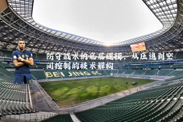 防守战术的底层逻辑：从压迫到空间控制的技术解构