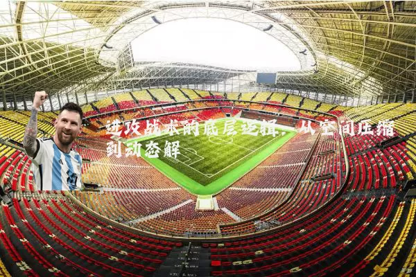 进攻战术的底层逻辑：从空间压缩到动态解耦