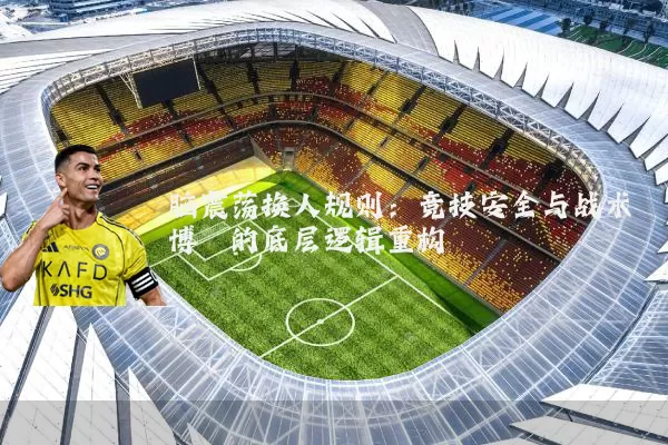 脑震荡换人规则:竞技安全与战术博弈的底层逻辑重构