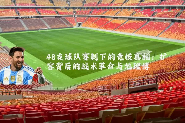 48支球队赛制下的竞技真相：扩容背后的战术革命与地理博弈
