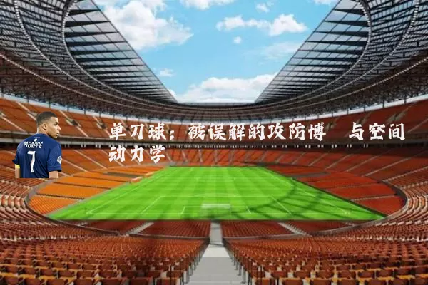 单刀球：被误解的攻防博弈与空间动力学