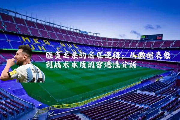 胜负关系的底层逻辑:从数据表象到战术本质的穿透性分析