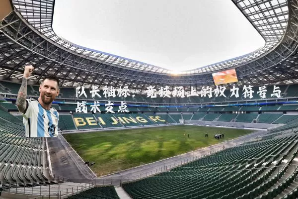 队长袖标:竞技场上的权力符号与战术支点