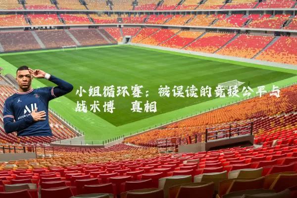 小组循环赛:被误读的竞技公平与战术博弈真相