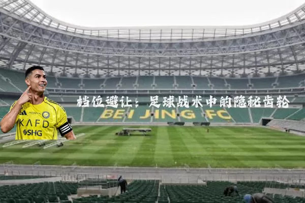 档位避让：足球战术中的隐秘齿轮