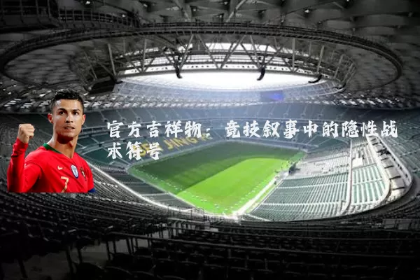 官方吉祥物:竞技叙事中的隐性战术符号