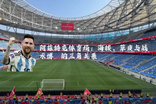 阿兹特克体育场:海拔、草皮与战术博弈的三角关系