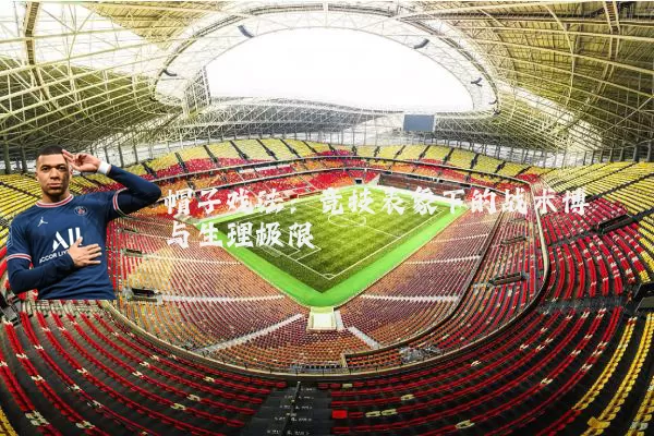 帽子戏法:竞技表象下的战术博弈与生理极限