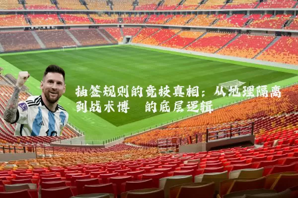 抽签规则的竞技真相：从地理隔离到战术博弈的底层逻辑