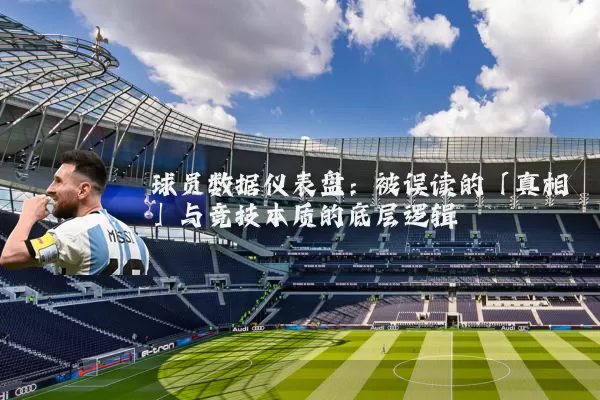 球员数据仪表盘：被误读的「真相」与竞技本质的底层逻辑